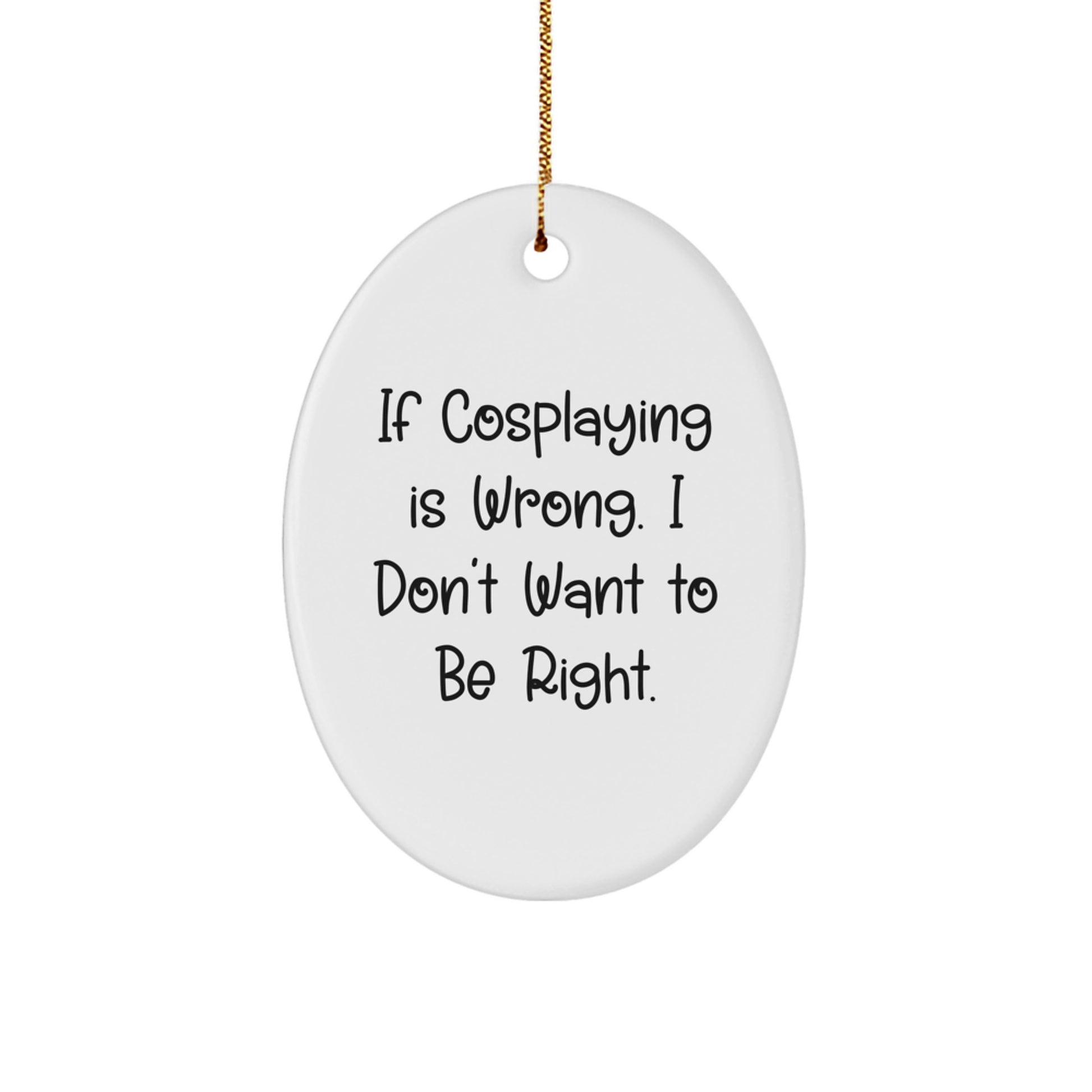 Funny Cosplaying Gifts from Friends for Men and Women Oval Ornament - If Cosplaying Is Wrong. I Don't Want To Be Right., Oval Shaped, White Color, Perfect for Christmas - Image 1