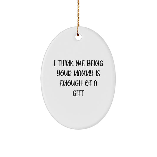 Funny Nanny Gifts from Family and Friends - Christmas Unique Gifts for Nanny - Oval Ornament with 'I Think Me Being Your Nanny Is Enough Of A Gift' - Image 1