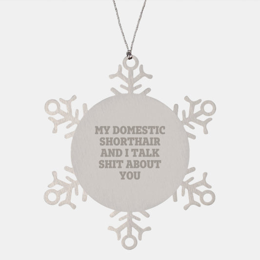 Funny Domestic Shorthair Cat Gifts from Friends on Christmas Unique Ideas - 'My Domestic Shorthair And I Talk Shit About You' Snowflake Ornament - Image 1