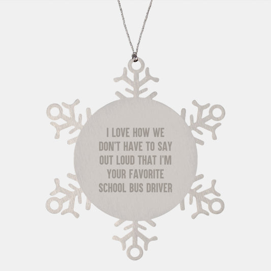 Funny School Bus Driver Gifts from Family - Snowflake Ornament for Christmas - I Love How We Don't Have To Say Out Loud That I'm Your Favorite School Bus Driver - Image 1