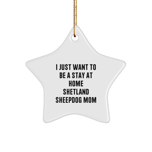 Funny Shetland Sheepdog Gifts - I Just Want To Be A Stay At Home Mom Star Ornament, Christmas Unique Shetland Sheepdog Mom Gift for Women, Handmade Star Ornament from Friends to Family - Image 1