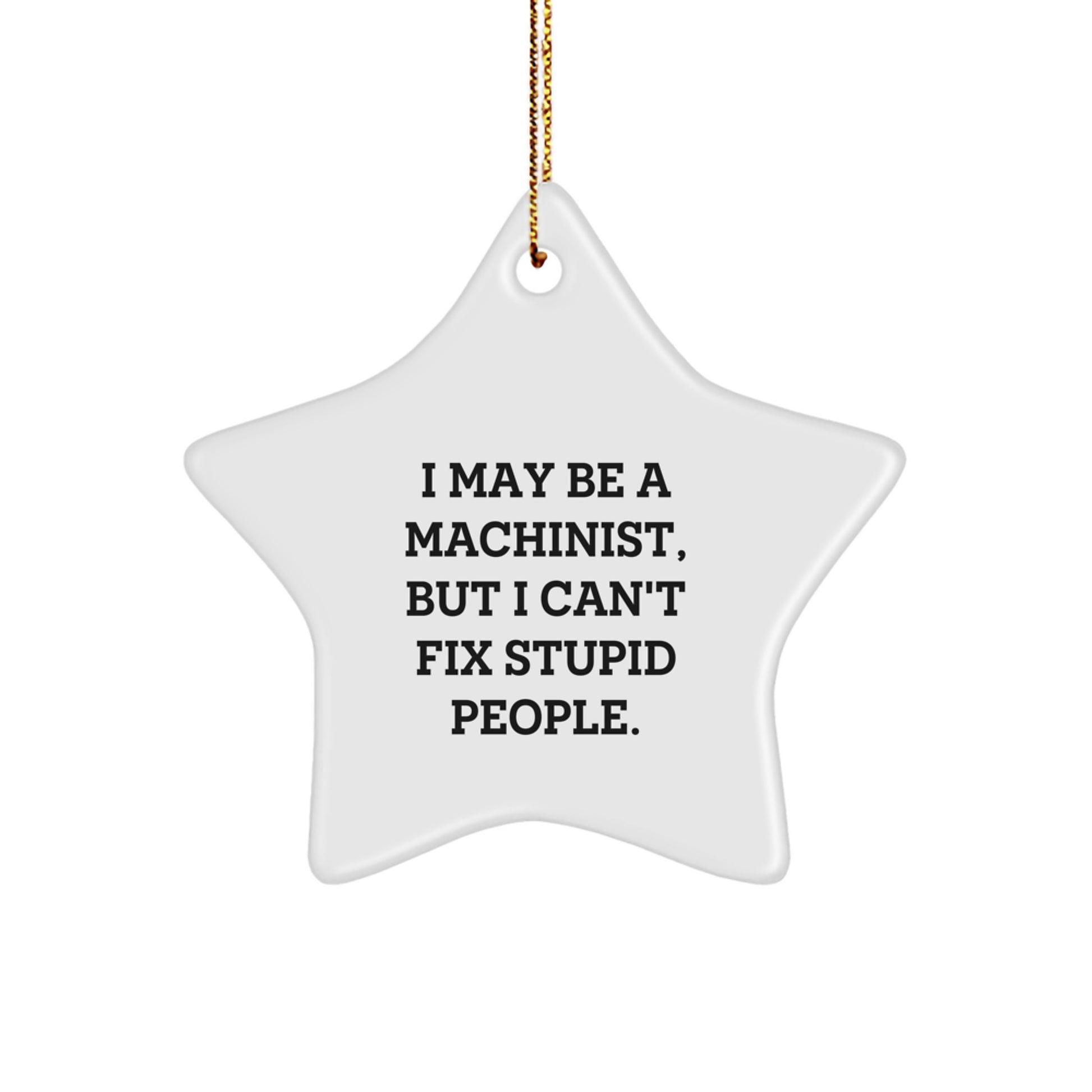 Funny Machinist Gifts for Men, 'I May Be A Machinist, But I Can't Fix Stupid People.' Star Ornament, White, Christmas Unique Gifts from Friends - Image 1