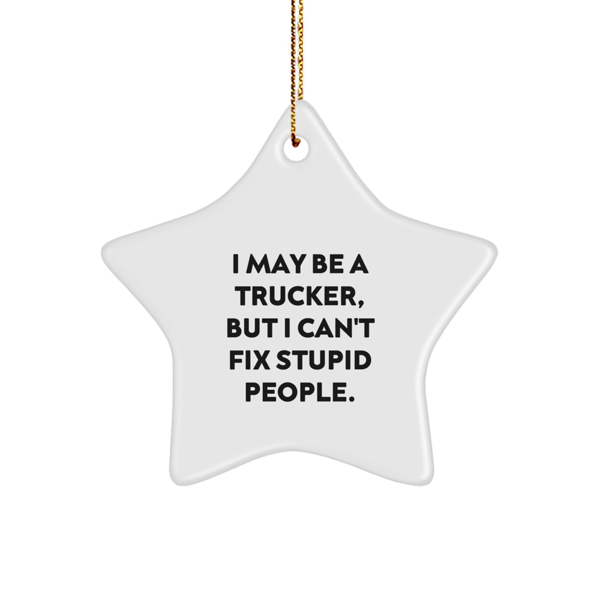 Funny Trucker Gifts from Men for Trucker Friends - I May Be A Trucker, But I Can't Fix Stupid People. Christmas Unique Star Ornament - Image 1