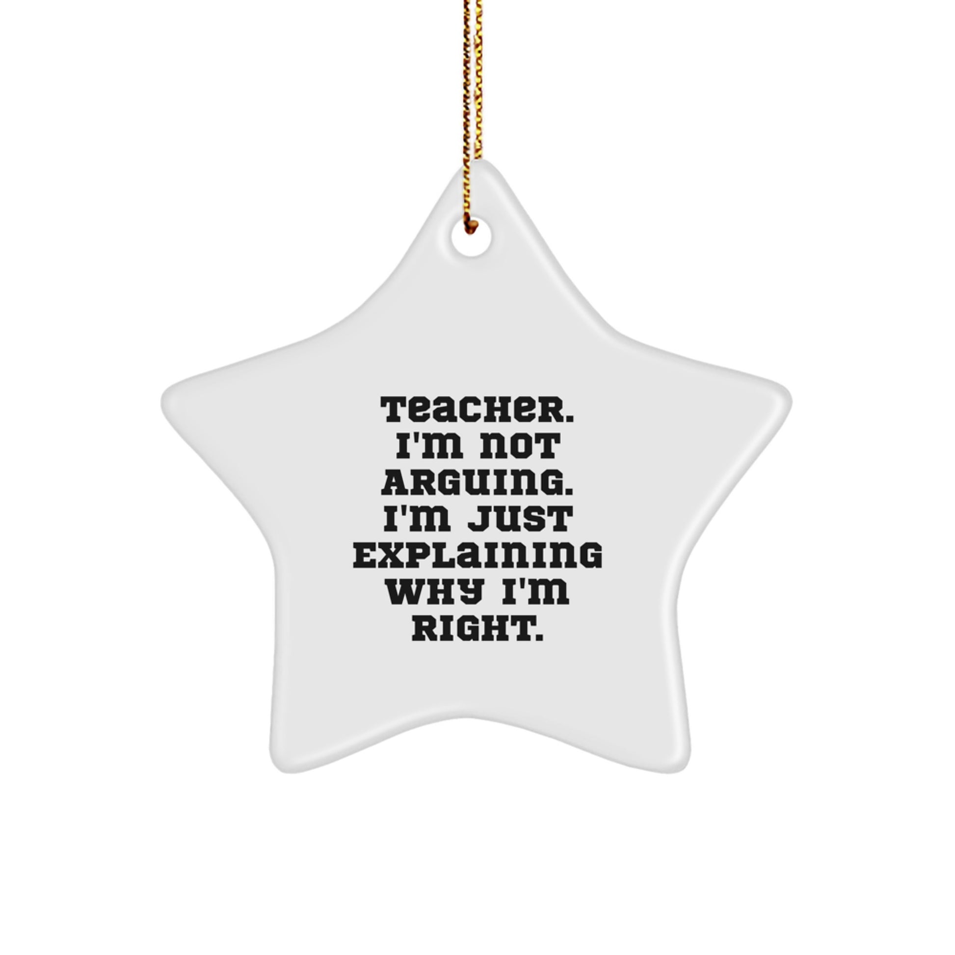 Funny Teacher Gifts for Star Ornament Lovers, Gifts from Men to Women, Inspirational Quote - Teacher. I'm Not Arguing. I'm Just Explaining Why I'm Right. - Christmas Unique Gifts - Image 1