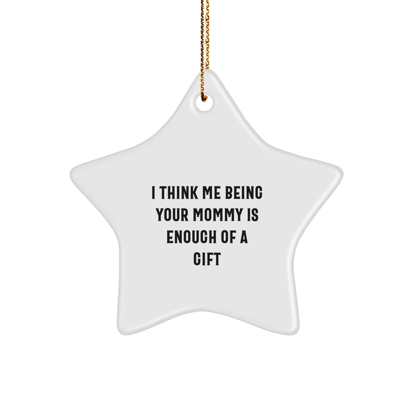 Funny Mommy Gifts for Mommy from Family - Star Ornament with 'I Think Me Being Your Mommy Is Enough Of A Gift' Quote, Christmas Unique Gifts - Image 1