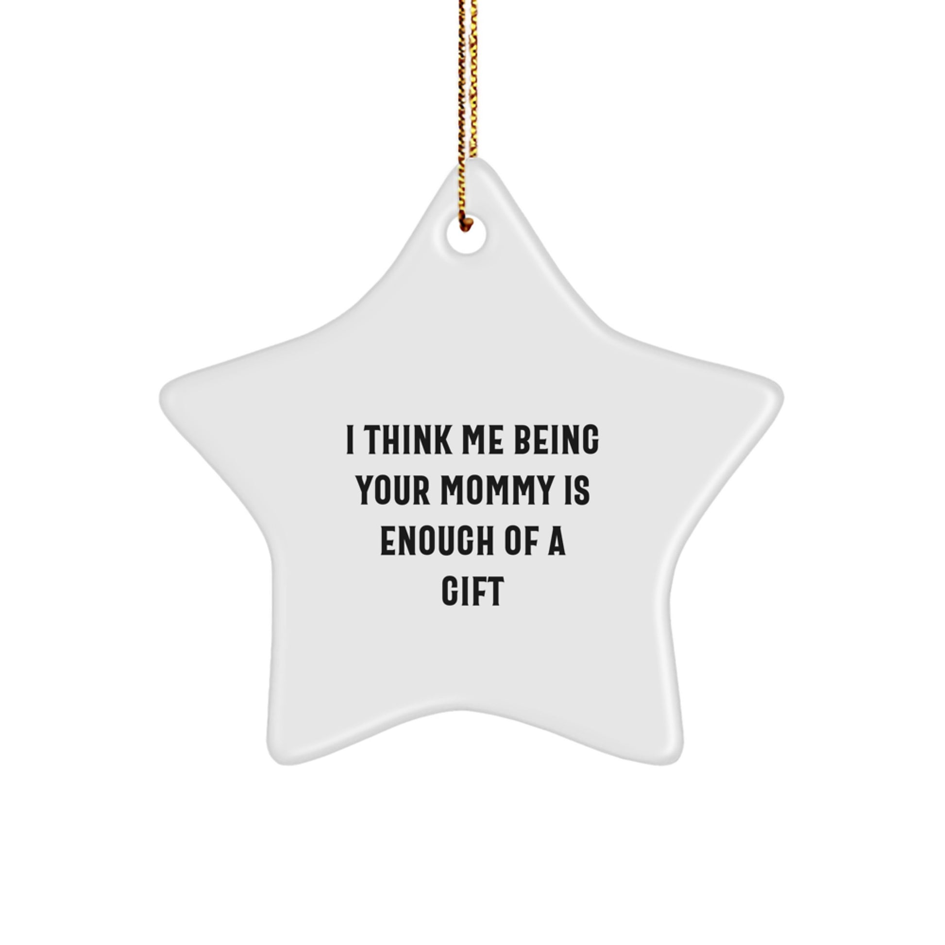 Funny Mommy Gifts for Mommy from Family - Star Ornament with 'I Think Me Being Your Mommy Is Enough Of A Gift' Quote, Christmas Unique Gifts - Image 1