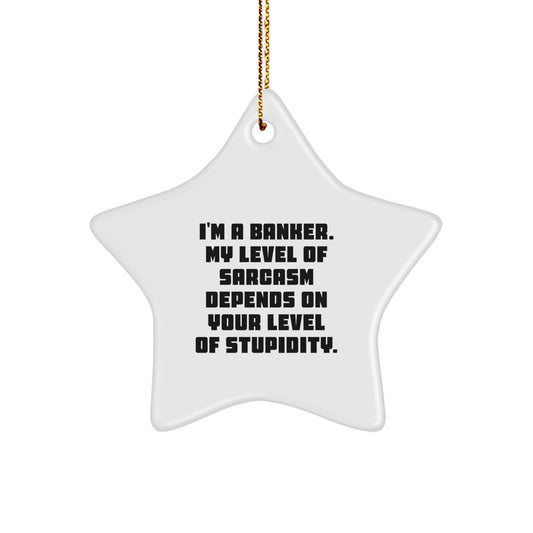 Funny Banker Gifts from Men - I'm A Banker. My Level Of Sarcasm Depends On Your Level Of Stupidity. Star Ornament for Christmas - Image 1