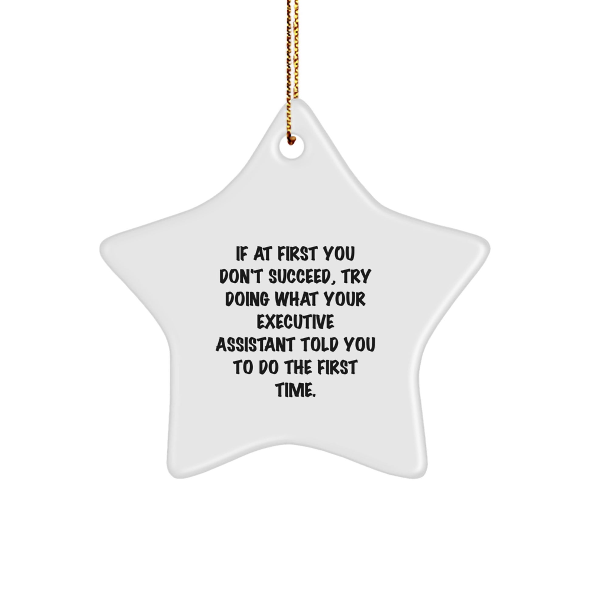 Funny Executive Assistant Gifts from Friends for Christmas - Star Ornament with Quote 'If At First You Don't Succeed, Try Doing What Your Executive Assistant Told You To Do The First Time.' - Image 1