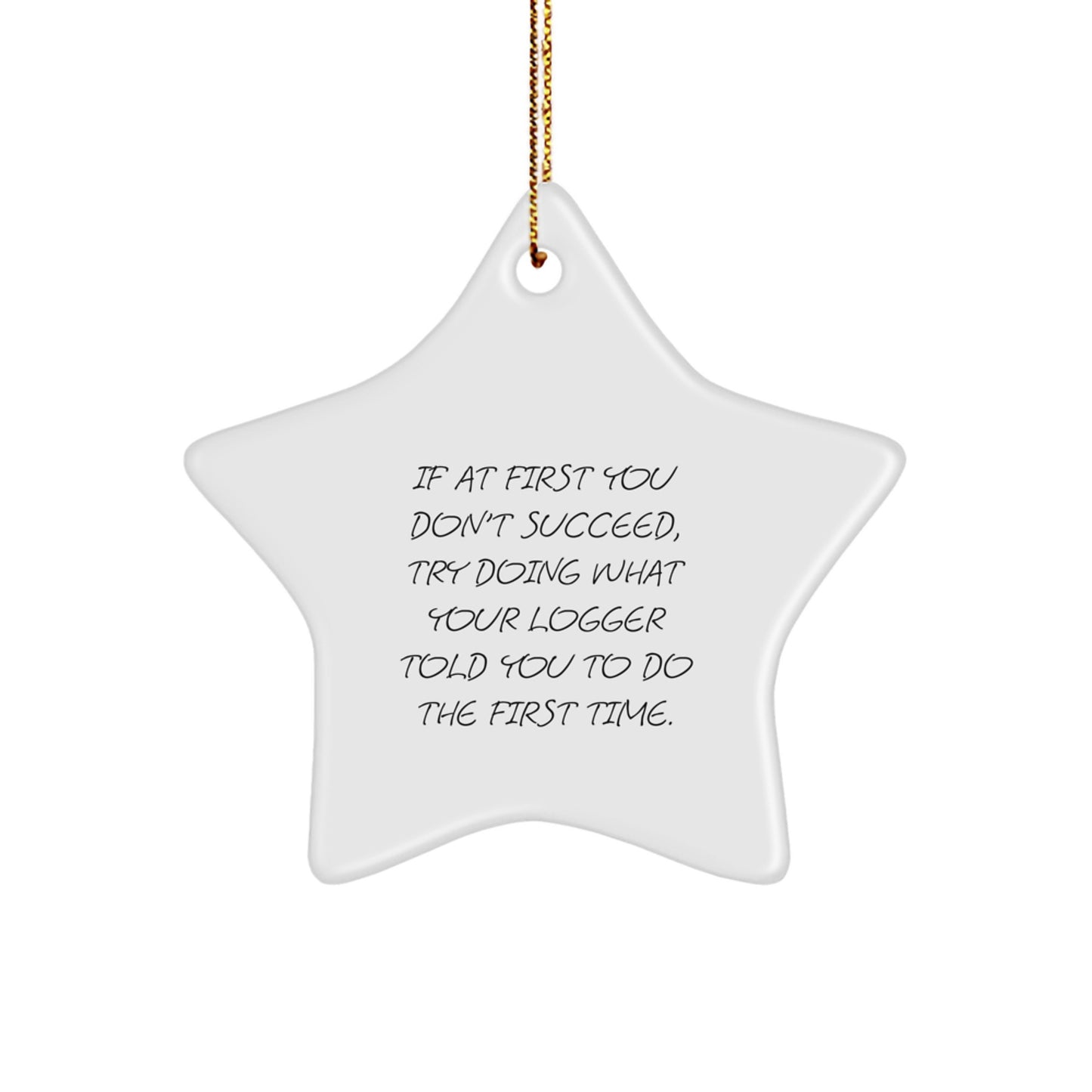 Logger Gifts from Friends and Family - Funny Star Ornament for Christmas - 'If At First You Don't Succeed, Try Doing What Your Logger Told You To Do The First Time.' - Image 1