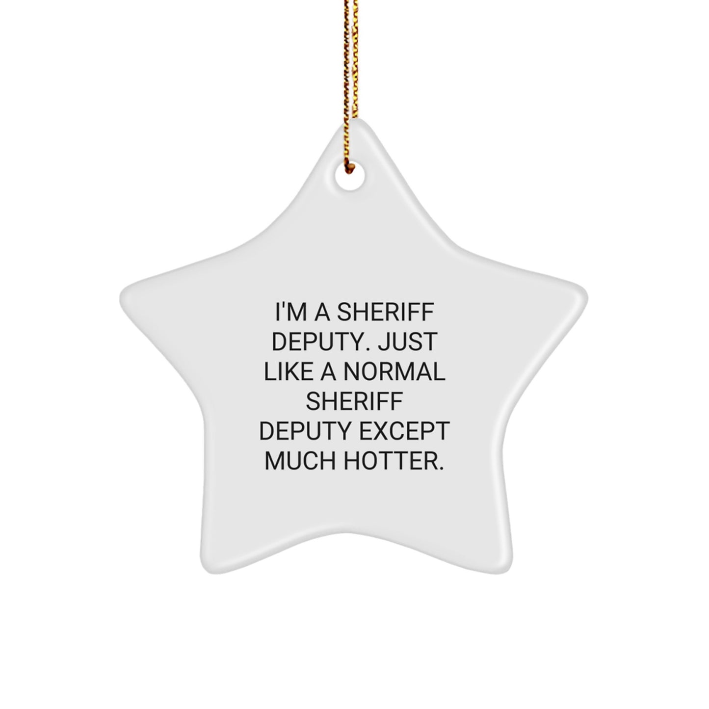 Funny Sheriff Deputy Star Ornament Gifts from Friends and Family for Christmas - 'I'm A Sheriff Deputy. Just Like A Normal Sheriff Deputy Except Much Hotter.' - Image 1