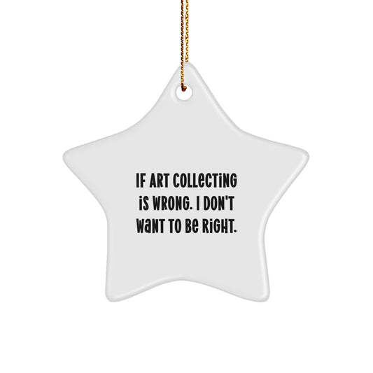 Funny Art Collecting Gifts from Friends for Christmas Star Ornament - If Art Collecting Is Wrong, I Don't Want to Be Right - Image 1