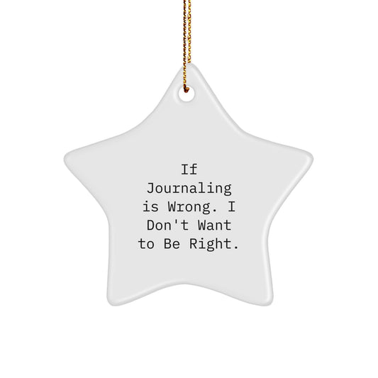 Journaling Gifts from Friends for Christmas - If Journaling Is Wrong. I Don't Want To Be Right. - Star Ornament - Image 1